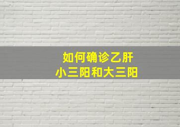 如何确诊乙肝小三阳和大三阳