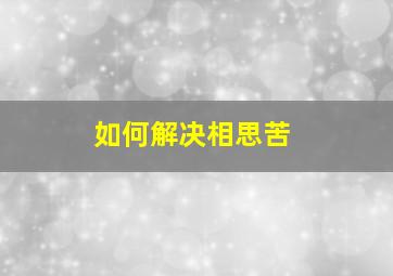 如何解决相思苦