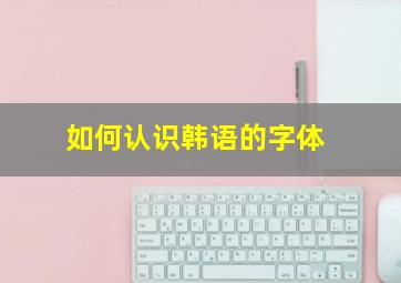 如何认识韩语的字体