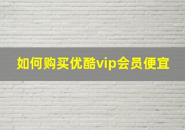 如何购买优酷vip会员便宜