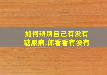 如何辨别自己有没有糖尿病,你看看有没有