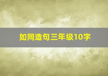 如同造句三年级10字