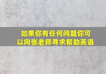 如果你有任何问题你可以向张老师寻求帮助英语