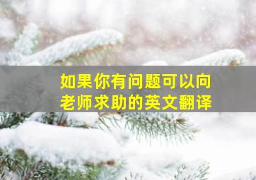 如果你有问题可以向老师求助的英文翻译