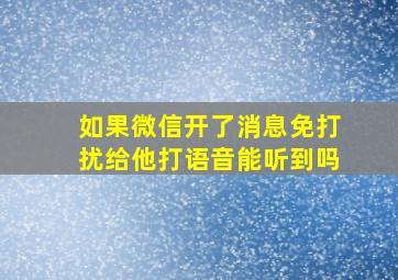 如果微信开了消息免打扰给他打语音能听到吗