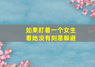 如果盯着一个女生看她没有刻意躲避