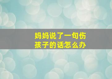 妈妈说了一句伤孩子的话怎么办