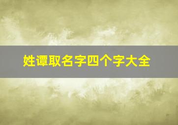 姓谭取名字四个字大全