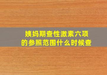 姨妈期查性激素六项的参照范围什么时候查