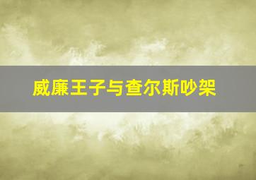 威廉王子与查尔斯吵架