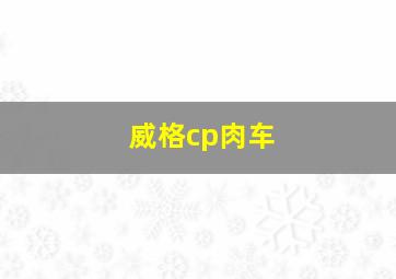 威格cp肉车