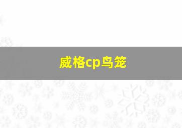 威格cp鸟笼