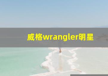 威格wrangler明星