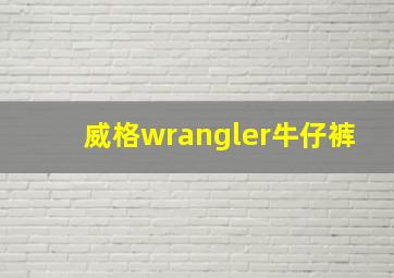 威格wrangler牛仔裤