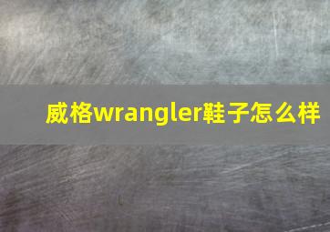 威格wrangler鞋子怎么样