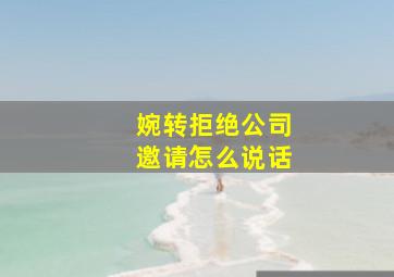 婉转拒绝公司邀请怎么说话