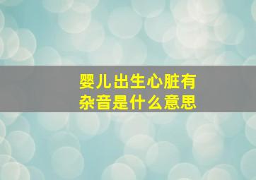 婴儿出生心脏有杂音是什么意思