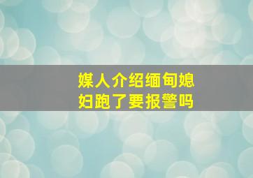 媒人介绍缅甸媳妇跑了要报警吗