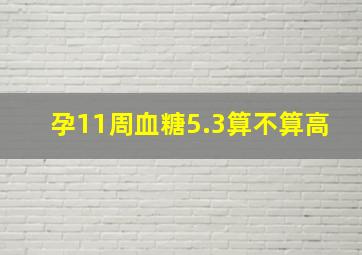 孕11周血糖5.3算不算高