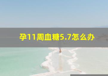 孕11周血糖5.7怎么办