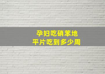 孕妇吃硝苯地平片吃到多少周