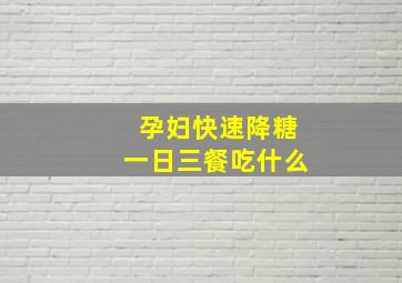 孕妇快速降糖一日三餐吃什么