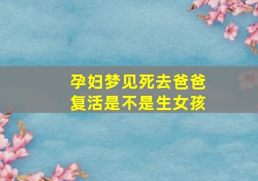 孕妇梦见死去爸爸复活是不是生女孩