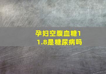 孕妇空腹血糖11.8是糖尿病吗