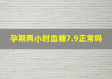 孕期两小时血糖7.9正常吗