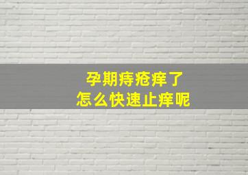 孕期痔疮痒了怎么快速止痒呢