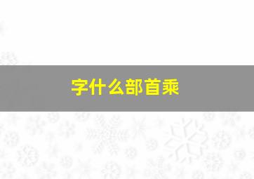 字什么部首乘