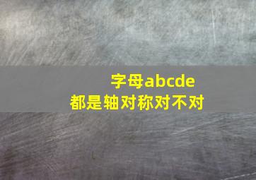 字母abcde都是轴对称对不对