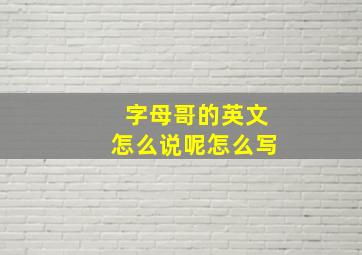 字母哥的英文怎么说呢怎么写