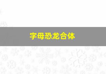 字母恐龙合体