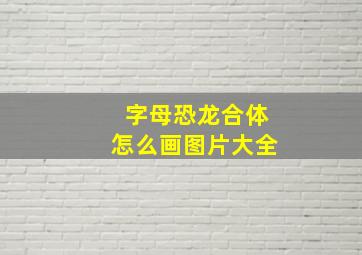 字母恐龙合体怎么画图片大全