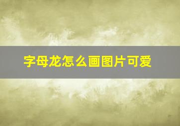 字母龙怎么画图片可爱