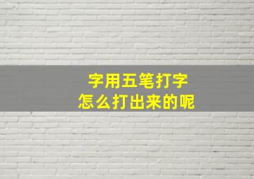 字用五笔打字怎么打出来的呢