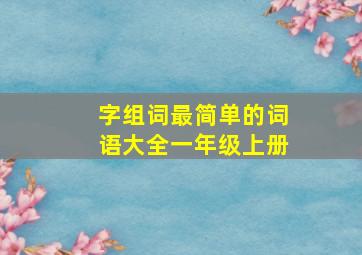 字组词最简单的词语大全一年级上册