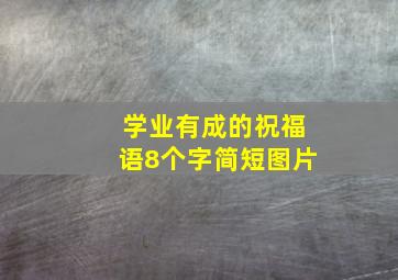 学业有成的祝福语8个字简短图片