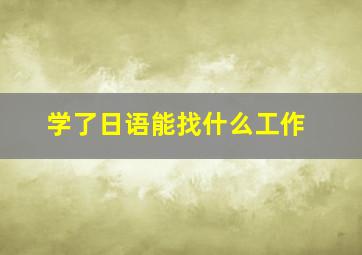 学了日语能找什么工作