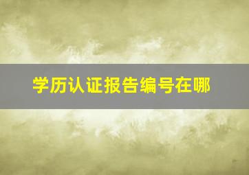 学历认证报告编号在哪