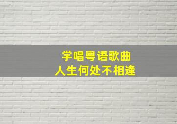 学唱粤语歌曲人生何处不相逢