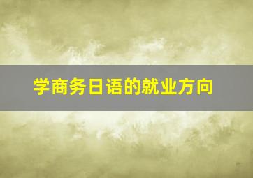 学商务日语的就业方向