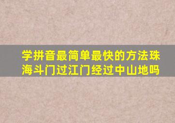 学拼音最简单最快的方法珠海斗门过江门经过中山地吗