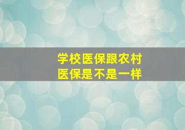 学校医保跟农村医保是不是一样