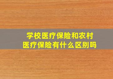 学校医疗保险和农村医疗保险有什么区别吗