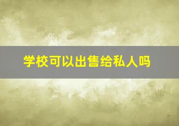 学校可以出售给私人吗