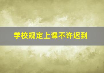 学校规定上课不许迟到