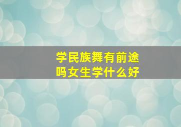 学民族舞有前途吗女生学什么好