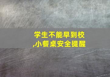 学生不能早到校,小餐桌安全提醒